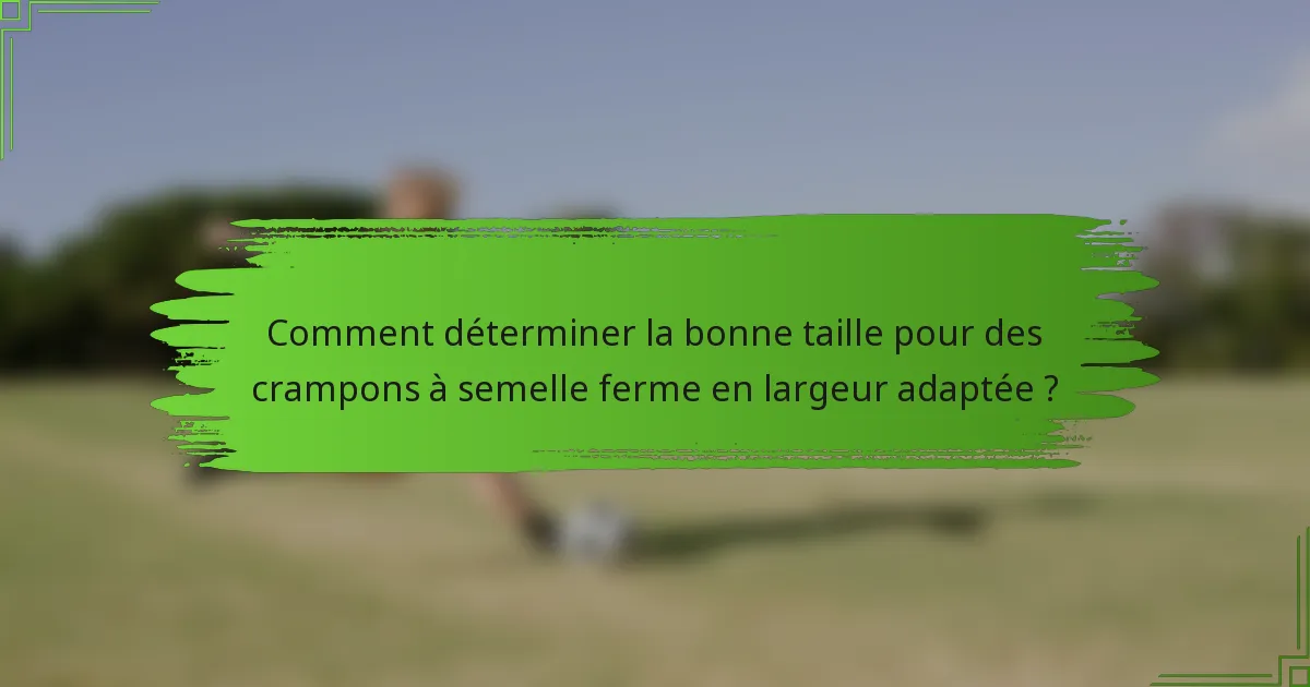 Comment déterminer la bonne taille pour des crampons à semelle ferme en largeur adaptée ?