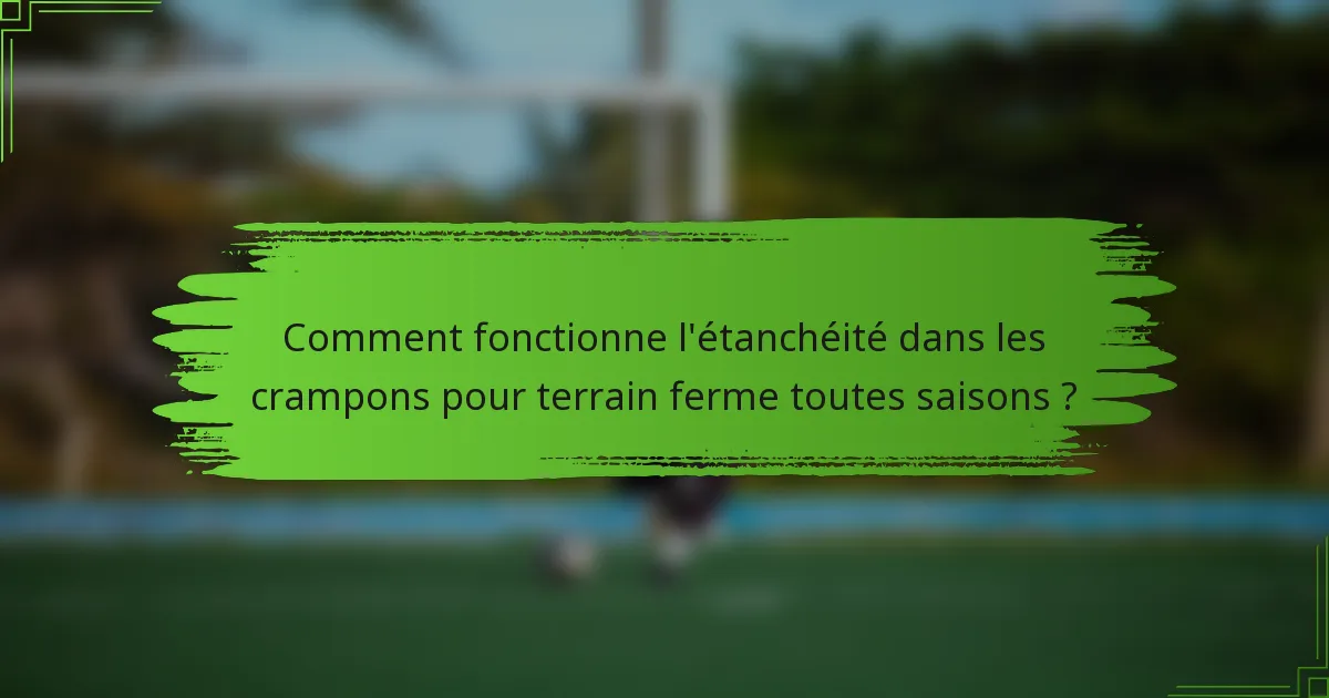 Comment fonctionne l'étanchéité dans les crampons pour terrain ferme toutes saisons ?