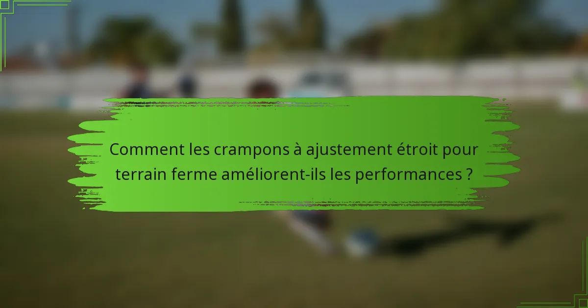 Comment les crampons à ajustement étroit pour terrain ferme améliorent-ils les performances ?