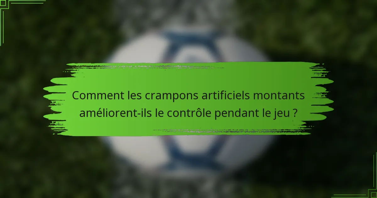 Comment les crampons artificiels montants améliorent-ils le contrôle pendant le jeu ?