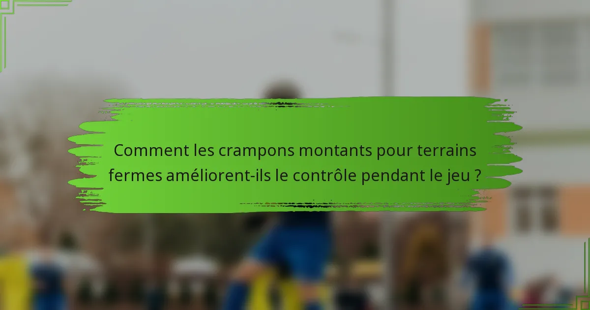 Comment les crampons montants pour terrains fermes améliorent-ils le contrôle pendant le jeu ?