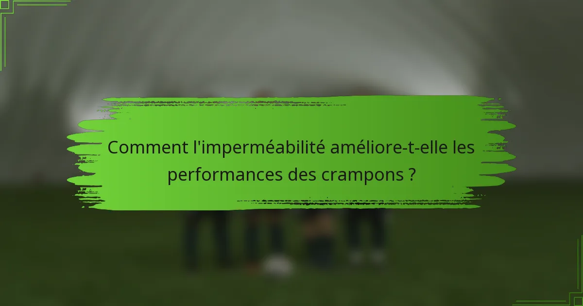 Comment l'imperméabilité améliore-t-elle les performances des crampons ?