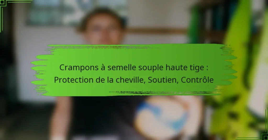 Crampons à semelle souple haute tige : Protection de la cheville, Soutien, Contrôle