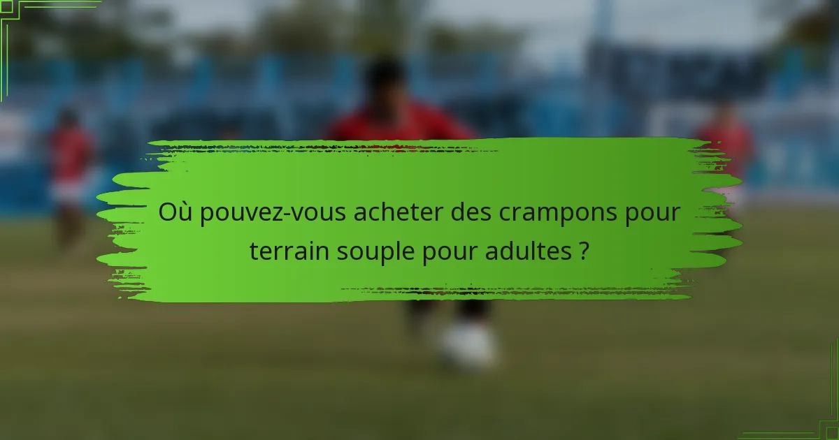 Où pouvez-vous acheter des crampons pour terrain souple pour adultes ?