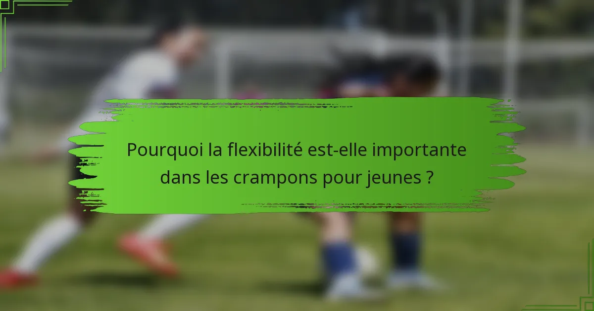 Pourquoi la flexibilité est-elle importante dans les crampons pour jeunes ?