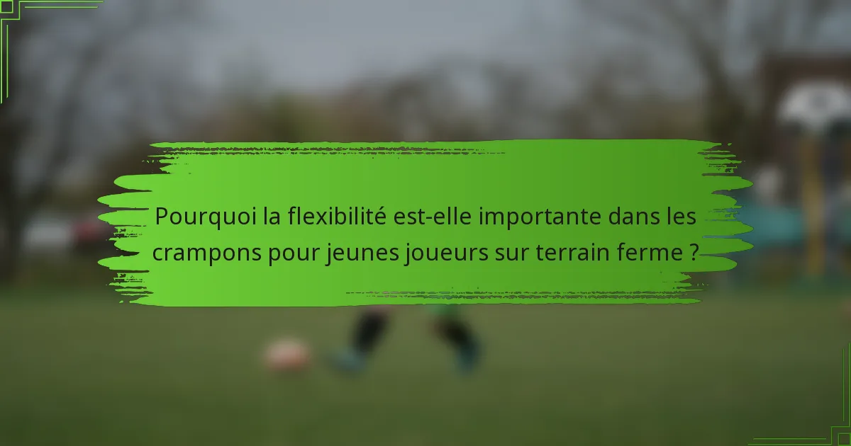 Pourquoi la flexibilité est-elle importante dans les crampons pour jeunes joueurs sur terrain ferme ?