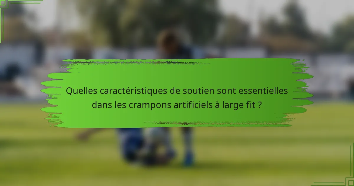 Quelles caractéristiques de soutien sont essentielles dans les crampons artificiels à large fit ?