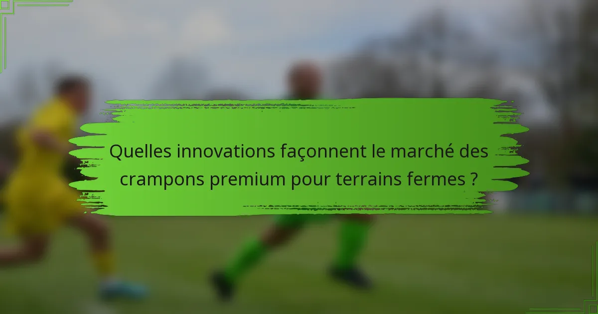Quelles innovations façonnent le marché des crampons premium pour terrains fermes ?