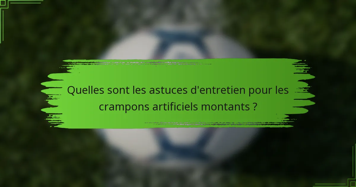 Quelles sont les astuces d'entretien pour les crampons artificiels montants ?