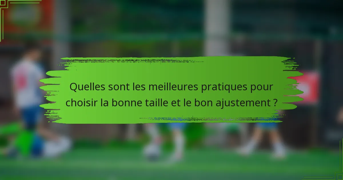 Quelles sont les meilleures pratiques pour choisir la bonne taille et le bon ajustement ?