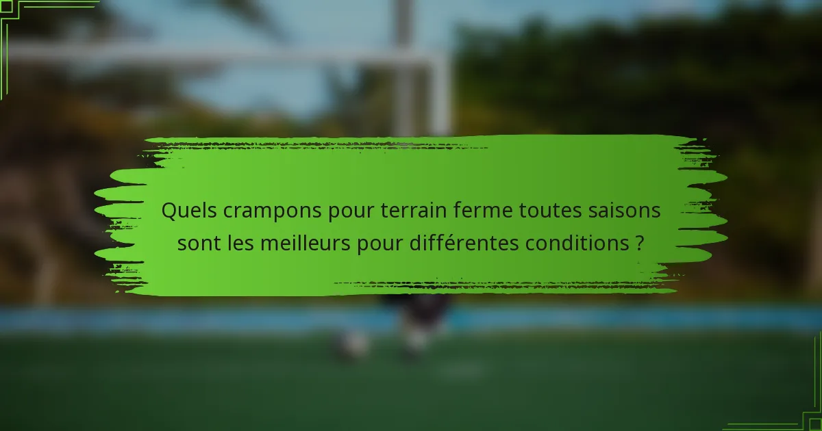 Quels crampons pour terrain ferme toutes saisons sont les meilleurs pour différentes conditions ?